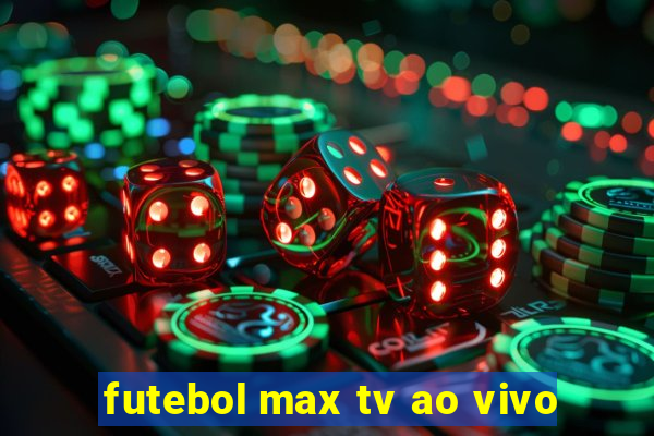 futebol max tv ao vivo